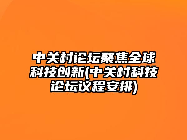 中關(guān)村論壇聚焦全球科技創(chuàng)新(中關(guān)村科技論壇議程安排)