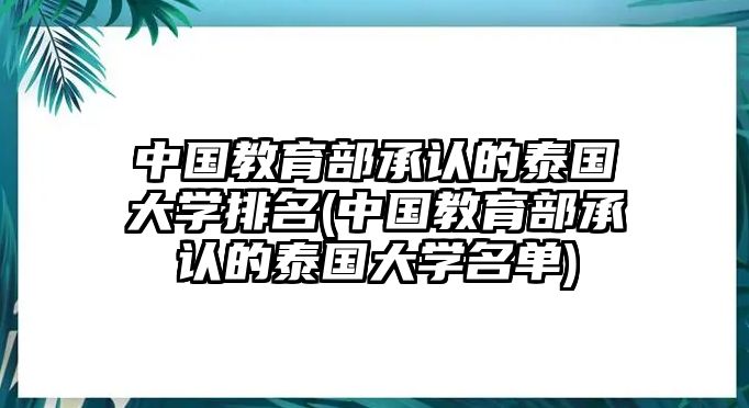 中國教育部承認的泰國大學排名(中國教育部承認的泰國大學名單)