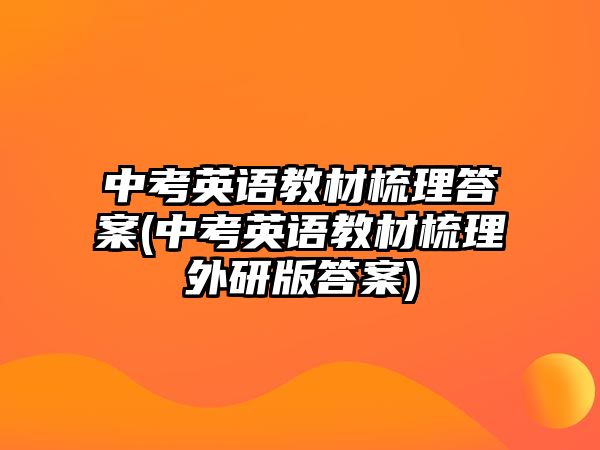 中考英語教材梳理答案(中考英語教材梳理外研版答案)