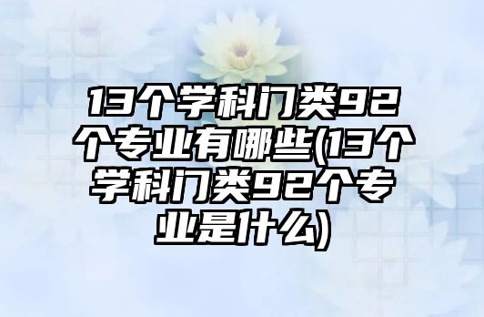 13個學科門類92個專業(yè)有哪些(13個學科門類92個專業(yè)是什么)