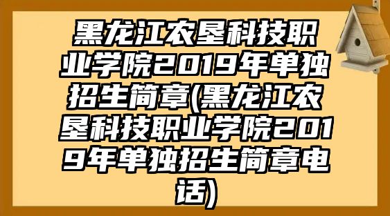 黑龍江農(nóng)墾科技職業(yè)學(xué)院2019年單獨(dú)招生簡(jiǎn)章(黑龍江農(nóng)墾科技職業(yè)學(xué)院2019年單獨(dú)招生簡(jiǎn)章電話)