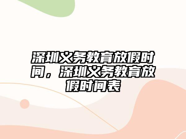 深圳義務(wù)教育放假時(shí)間，深圳義務(wù)教育放假時(shí)間表