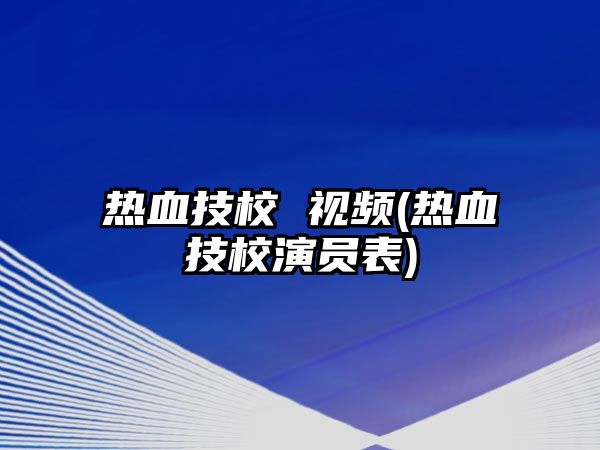 熱血技校 視頻(熱血技校演員表)