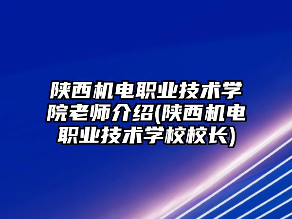 陜西機電職業(yè)技術(shù)學(xué)院老師介紹(陜西機電職業(yè)技術(shù)學(xué)校校長)