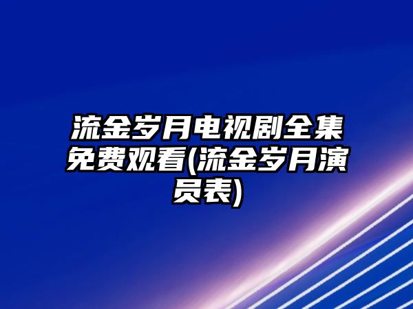 流金歲月電視劇全集免費觀看(流金歲月演員表)