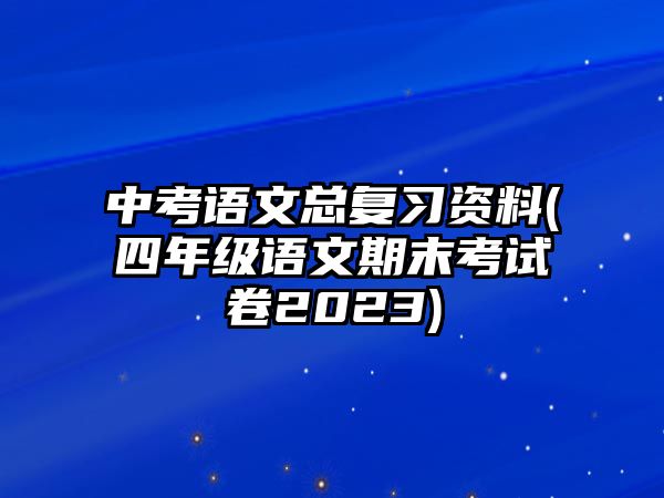 中考語文總復(fù)習(xí)資料(四年級語文期末考試卷2023)