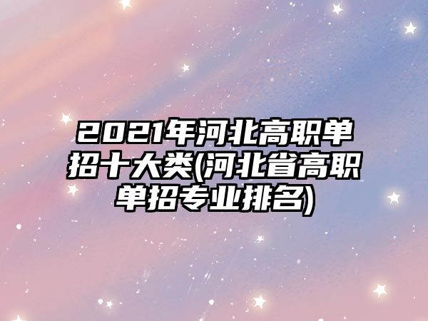 2021年河北高職單招十大類(河北省高職單招專業(yè)排名)