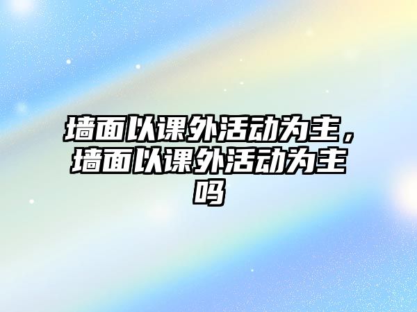 墻面以課外活動為主，墻面以課外活動為主嗎