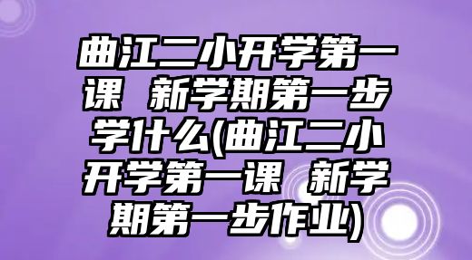 曲江二小開學第一課 新學期第一步學什么(曲江二小開學第一課 新學期第一步作業(yè))