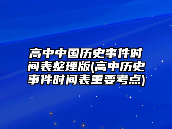 高中中國(guó)歷史事件時(shí)間表整理版(高中歷史事件時(shí)間表重要考點(diǎn))