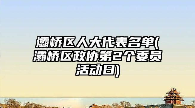 灞橋區(qū)人大代表名單(灞橋區(qū)政協(xié)第2個(gè)委員活動日)