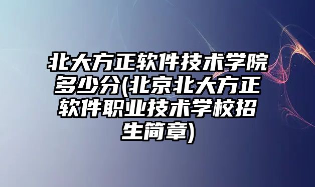 北大方正軟件技術(shù)學(xué)院多少分(北京北大方正軟件職業(yè)技術(shù)學(xué)校招生簡(jiǎn)章)