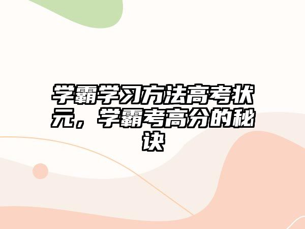 學(xué)霸學(xué)習(xí)方法高考狀元，學(xué)霸考高分的秘訣