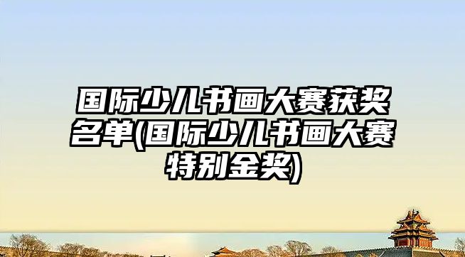 國際少兒書畫大賽獲獎(jiǎng)名單(國際少兒書畫大賽特別金獎(jiǎng))