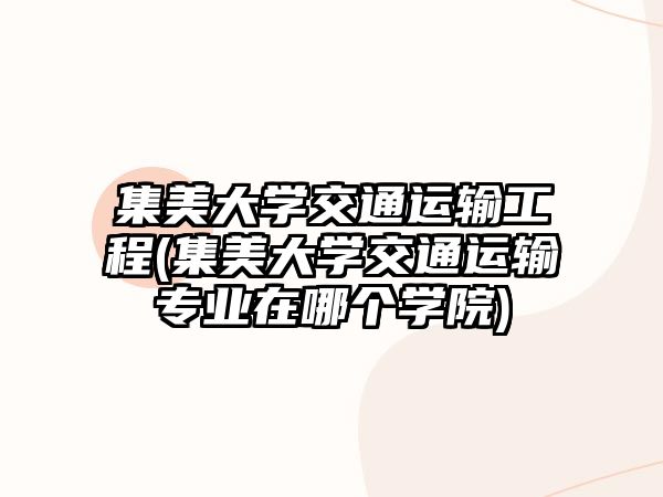 集美大學(xué)交通運(yùn)輸工程(集美大學(xué)交通運(yùn)輸專業(yè)在哪個(gè)學(xué)院)