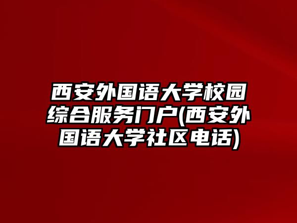 西安外國(guó)語(yǔ)大學(xué)校園綜合服務(wù)門戶(西安外國(guó)語(yǔ)大學(xué)社區(qū)電話)