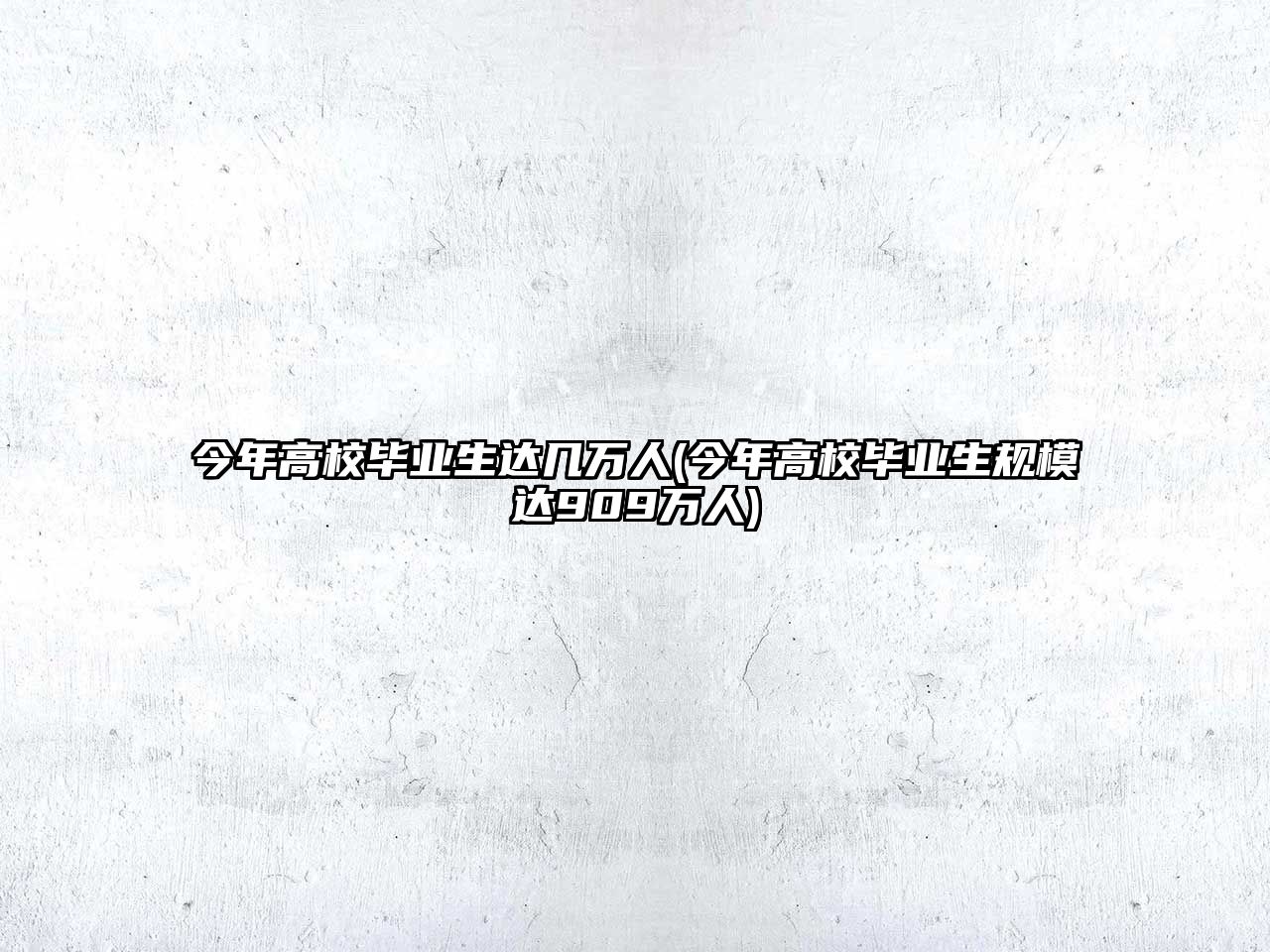 今年高校畢業(yè)生達(dá)幾萬(wàn)人(今年高校畢業(yè)生規(guī)模達(dá)909萬(wàn)人)