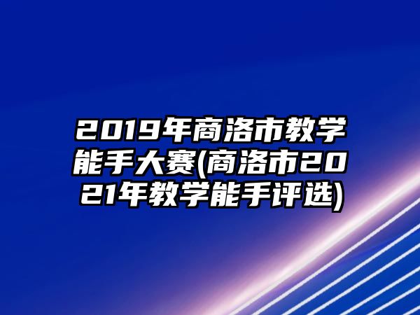 2019年商洛市教學(xué)能手大賽(商洛市2021年教學(xué)能手評選)