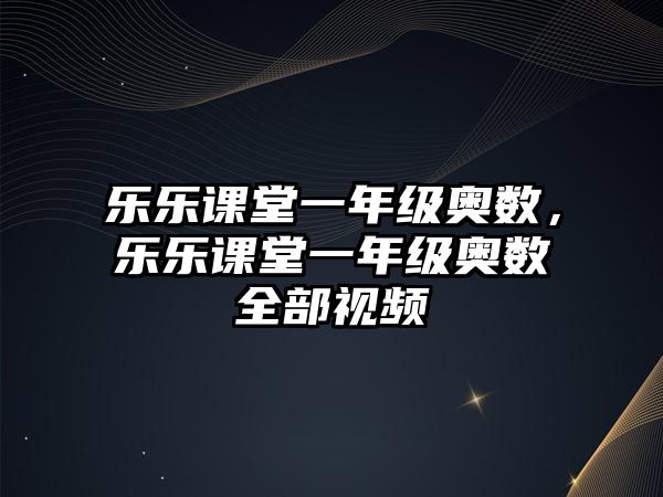 樂樂課堂一年級(jí)奧數(shù)，樂樂課堂一年級(jí)奧數(shù)全部視頻