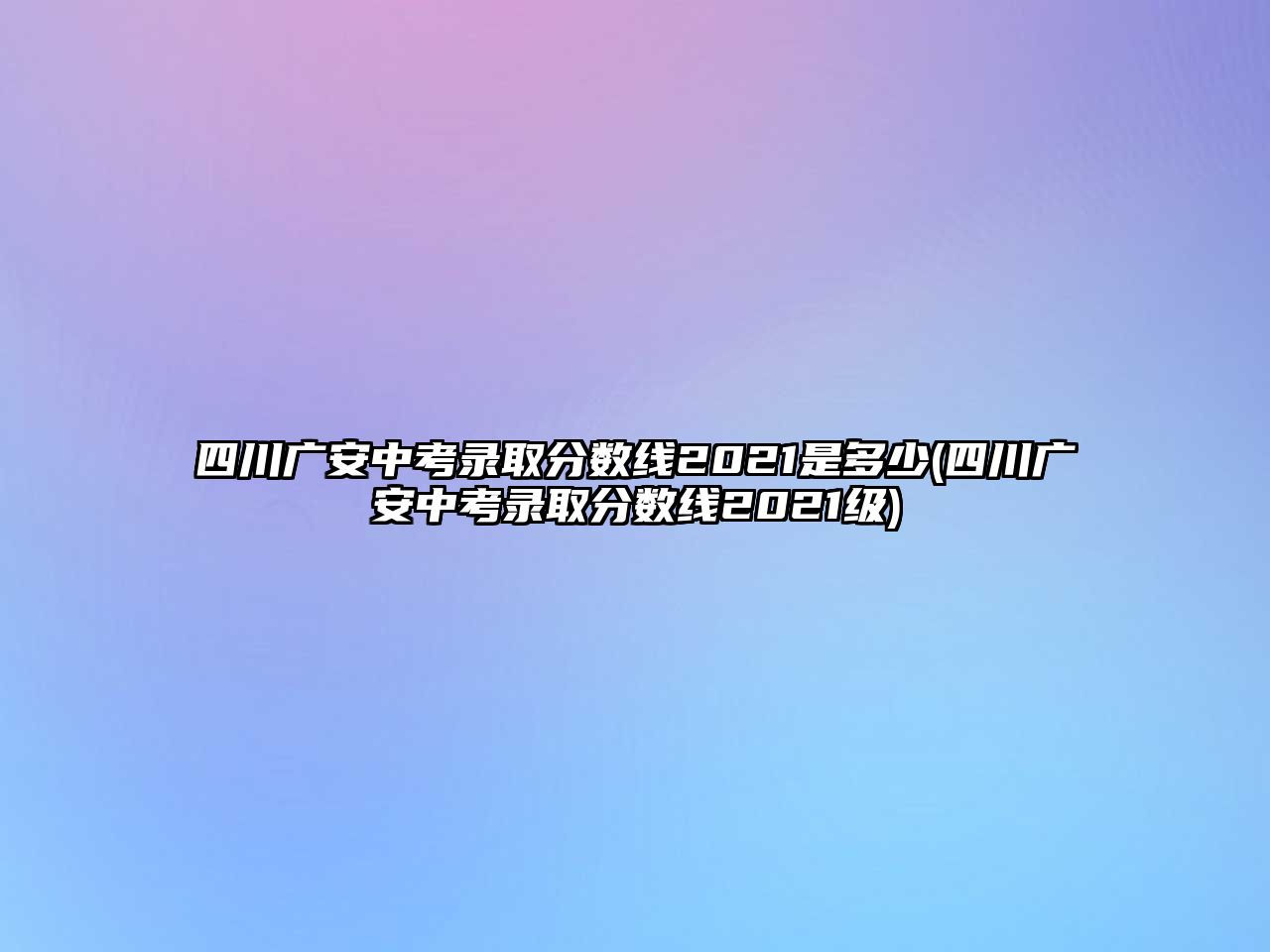 四川廣安中考錄取分數(shù)線2021是多少(四川廣安中考錄取分數(shù)線2021級)