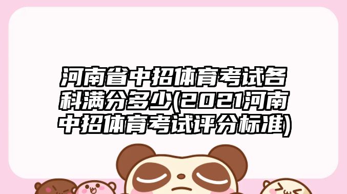 河南省中招體育考試各科滿分多少(2021河南中招體育考試評分標(biāo)準(zhǔn))