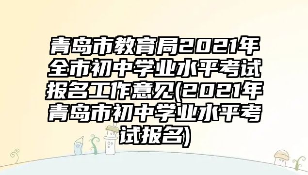 青島市教育局2021年全市初中學(xué)業(yè)水平考試報名工作意見(2021年青島市初中學(xué)業(yè)水平考試報名)