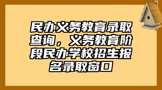 民辦義務(wù)教育錄取查詢，義務(wù)教育階段民辦學(xué)校招生報名錄取窗口