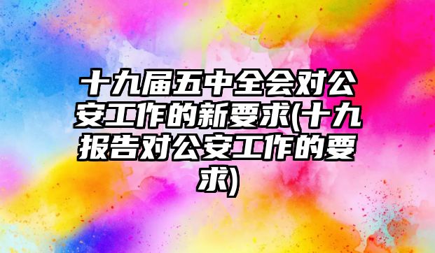 十九屆五中全會對公安工作的新要求(十九報告對公安工作的要求)