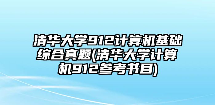 清華大學(xué)912計(jì)算機(jī)基礎(chǔ)綜合真題(清華大學(xué)計(jì)算機(jī)912參考書目)