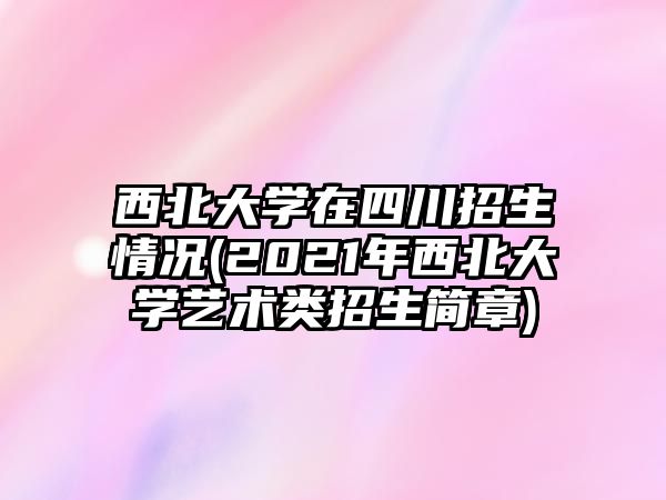 西北大學(xué)在四川招生情況(2021年西北大學(xué)藝術(shù)類(lèi)招生簡(jiǎn)章)