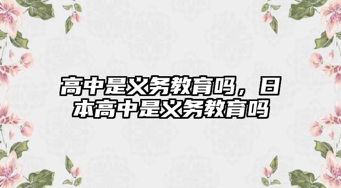 高中是義務(wù)教育嗎，日本高中是義務(wù)教育嗎