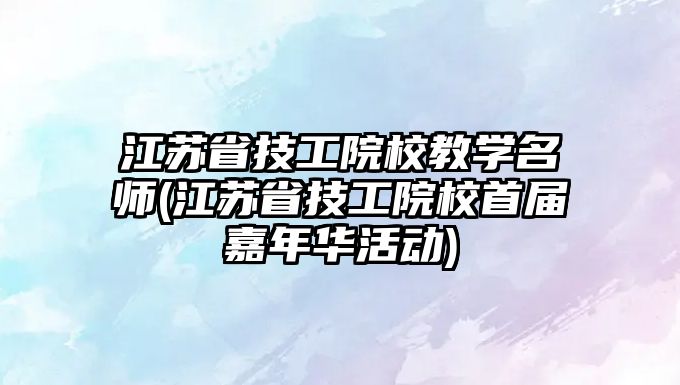 江蘇省技工院校教學名師(江蘇省技工院校首屆嘉年華活動)