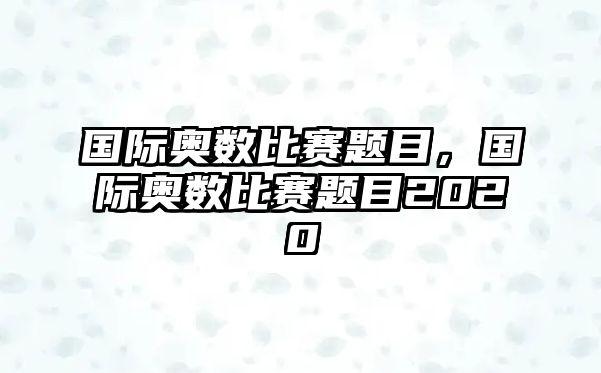 國際奧數(shù)比賽題目，國際奧數(shù)比賽題目2020