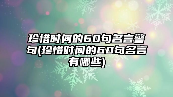 珍惜時(shí)間的60句名言警句(珍惜時(shí)間的60句名言有哪些)