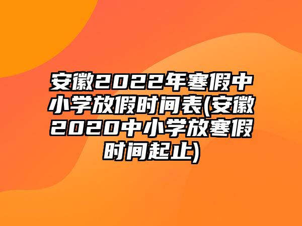 安徽2022年寒假中小學放假時間表(安徽2020中小學放寒假時間起止)