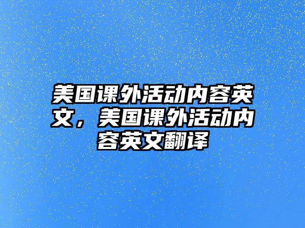 美國(guó)課外活動(dòng)內(nèi)容英文，美國(guó)課外活動(dòng)內(nèi)容英文翻譯