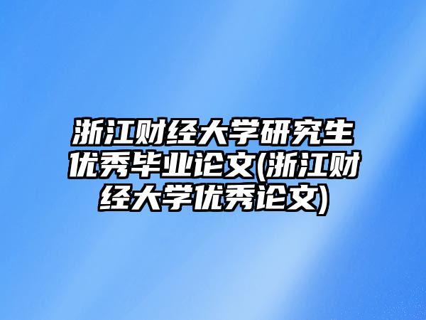 浙江財經(jīng)大學(xué)研究生優(yōu)秀畢業(yè)論文(浙江財經(jīng)大學(xué)優(yōu)秀論文)