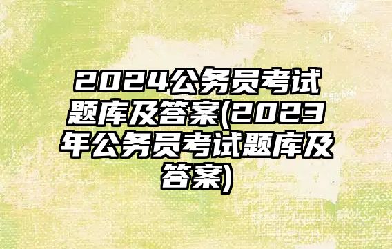 2024公務(wù)員考試題庫及答案(2023年公務(wù)員考試題庫及答案)