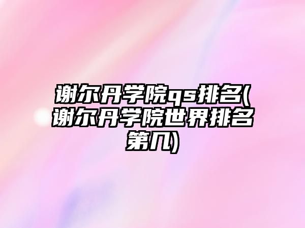 謝爾丹學院qs排名(謝爾丹學院世界排名第幾)