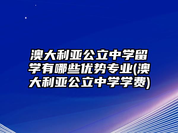 澳大利亞公立中學(xué)留學(xué)有哪些優(yōu)勢(shì)專(zhuān)業(yè)(澳大利亞公立中學(xué)學(xué)費(fèi))