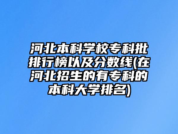 河北本科學(xué)校?？婆判邪褚约胺?jǐn)?shù)線(在河北招生的有?？频谋究拼髮W(xué)排名)