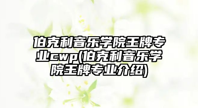 伯克利音樂(lè)學(xué)院王牌專業(yè)cwp(伯克利音樂(lè)學(xué)院王牌專業(yè)介紹)