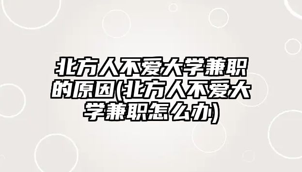 北方人不愛大學(xué)兼職的原因(北方人不愛大學(xué)兼職怎么辦)