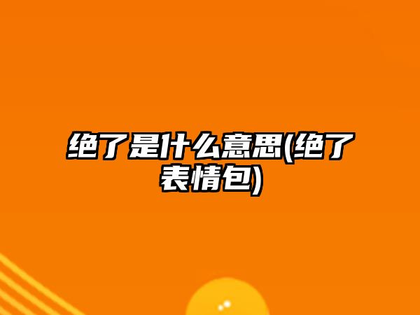 絕了是什么意思(絕了表情包)