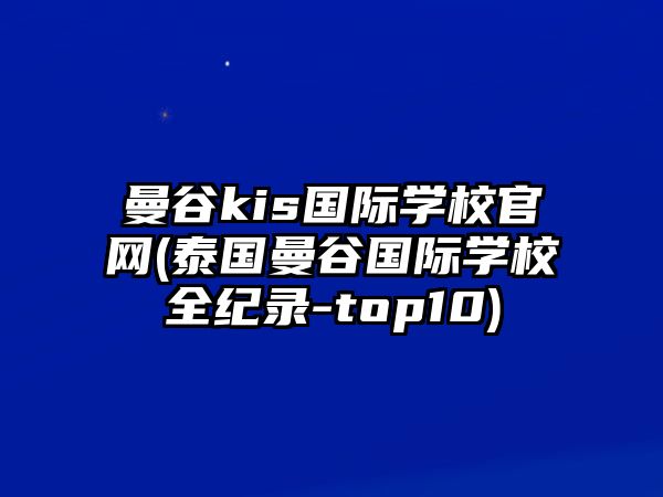 曼谷kis國際學(xué)校官網(wǎng)(泰國曼谷國際學(xué)校全紀錄-top10)