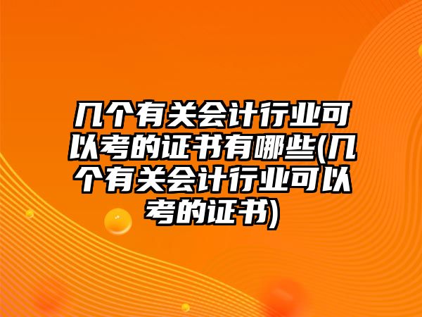 幾個有關會計行業(yè)可以考的證書有哪些(幾個有關會計行業(yè)可以考的證書)