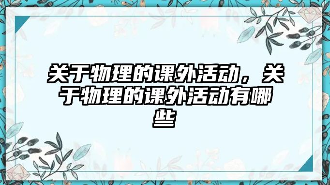 關(guān)于物理的課外活動，關(guān)于物理的課外活動有哪些