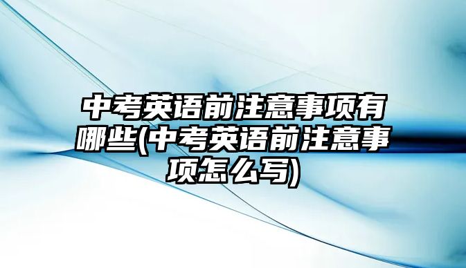 中考英語前注意事項有哪些(中考英語前注意事項怎么寫)