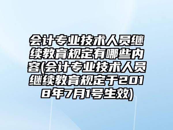 會計專業(yè)技術(shù)人員繼續(xù)教育規(guī)定有哪些內(nèi)容(會計專業(yè)技術(shù)人員繼續(xù)教育規(guī)定于2018年7月1號生效)