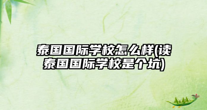 泰國國際學(xué)校怎么樣(讀泰國國際學(xué)校是個(gè)坑)